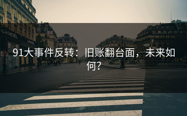 91大事件反转：旧账翻台面，未来如何？