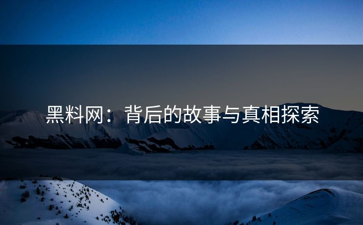 黑料网：背后的故事与真相探索