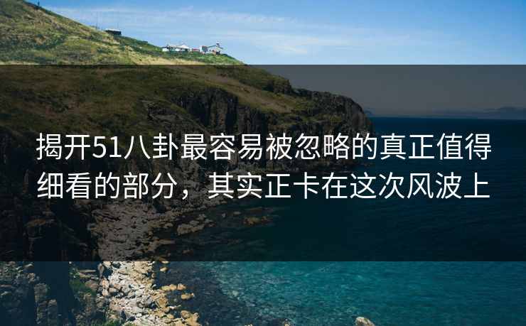 揭开51八卦最容易被忽略的真正值得细看的部分，其实正卡在这次风波上