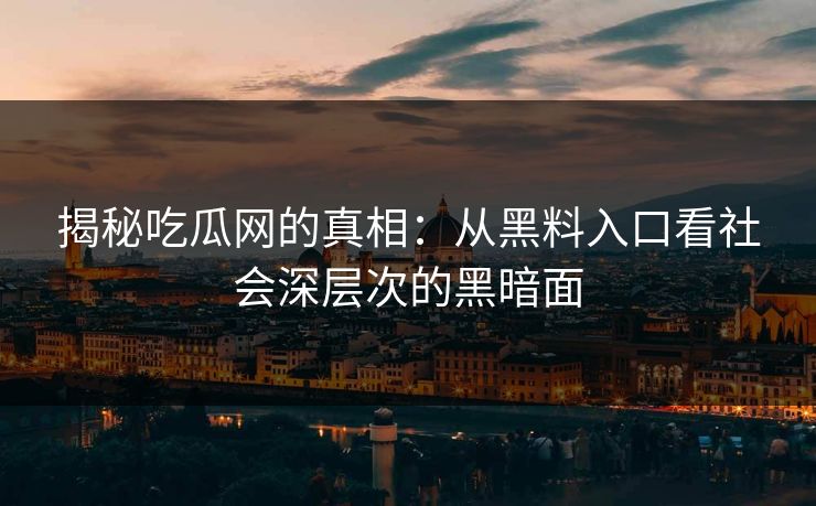 揭秘吃瓜网的真相：从黑料入口看社会深层次的黑暗面