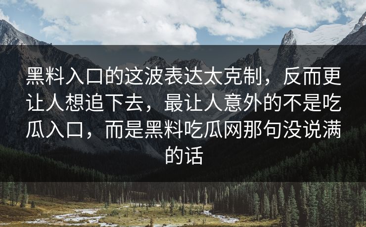 黑料入口的这波表达太克制，反而更让人想追下去，最让人意外的不是吃瓜入口，而是黑料吃瓜网那句没说满的话